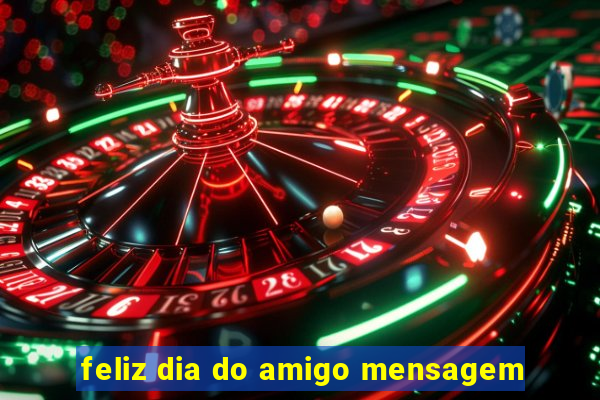 feliz dia do amigo mensagem