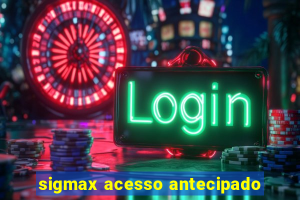 sigmax acesso antecipado