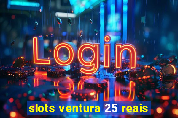 slots ventura 25 reais