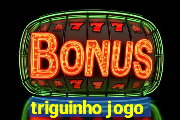 triguinho jogo