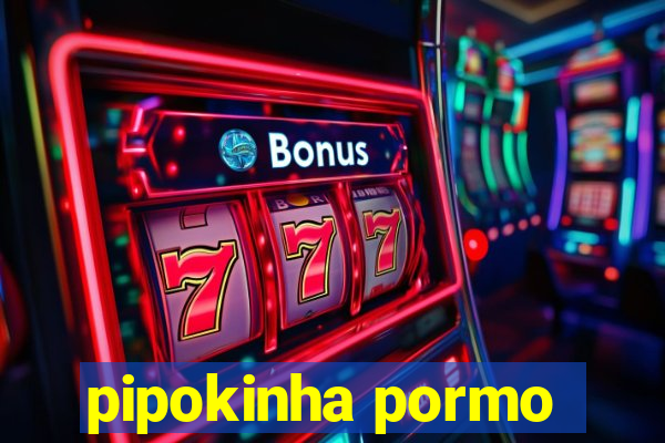 pipokinha pormo