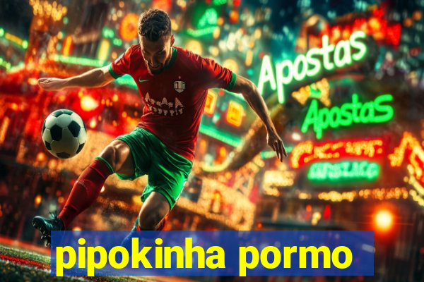 pipokinha pormo