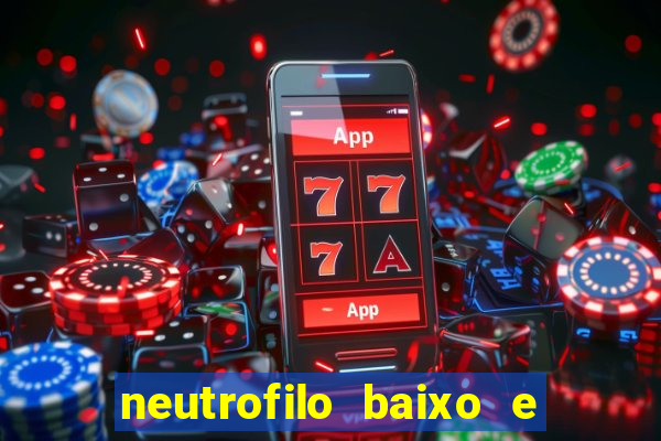 neutrofilo baixo e linfocito alto