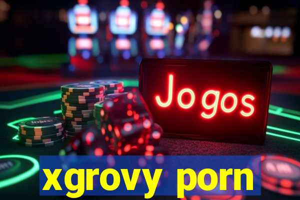 xgrovy porn