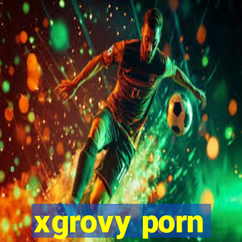 xgrovy porn