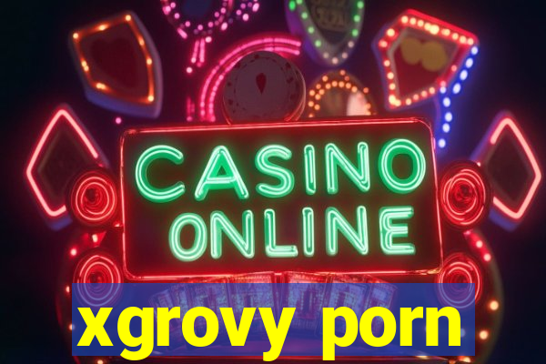 xgrovy porn