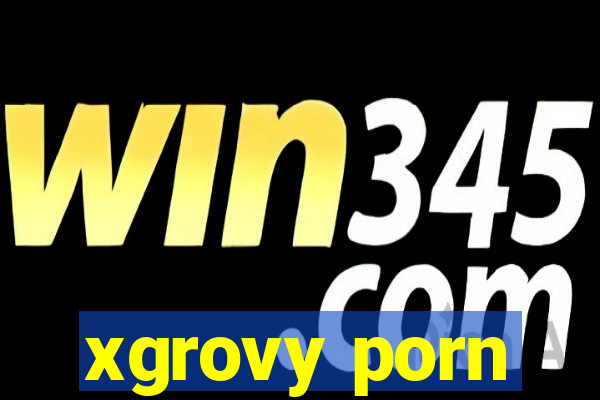 xgrovy porn