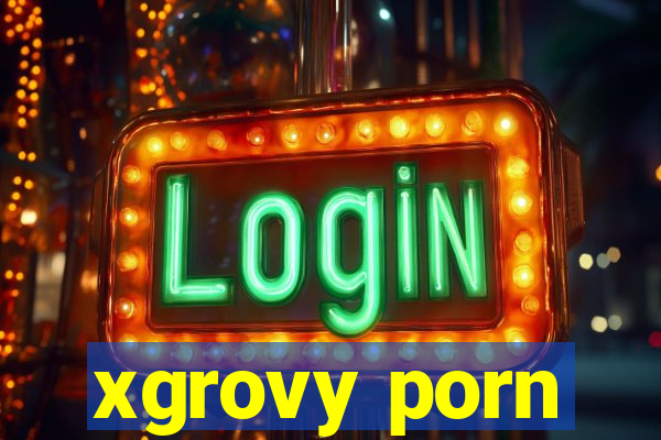 xgrovy porn