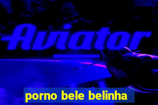 porno bele belinha