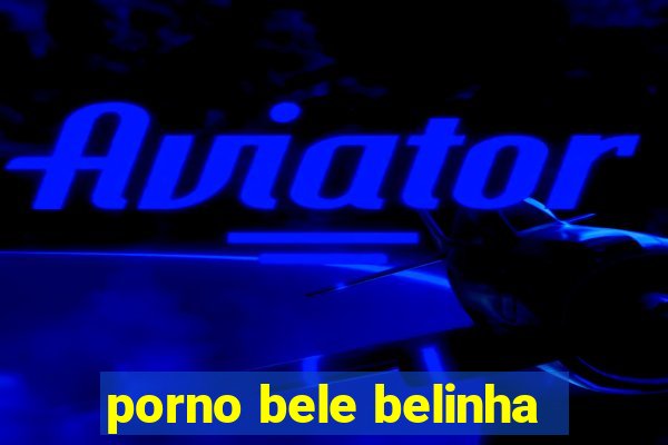 porno bele belinha