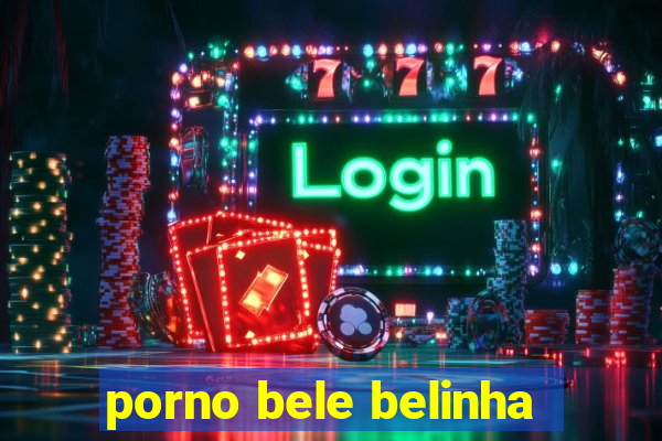 porno bele belinha