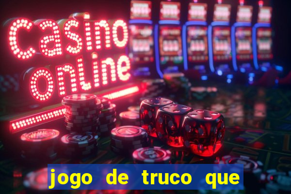 jogo de truco que ganha dinheiro de verdade