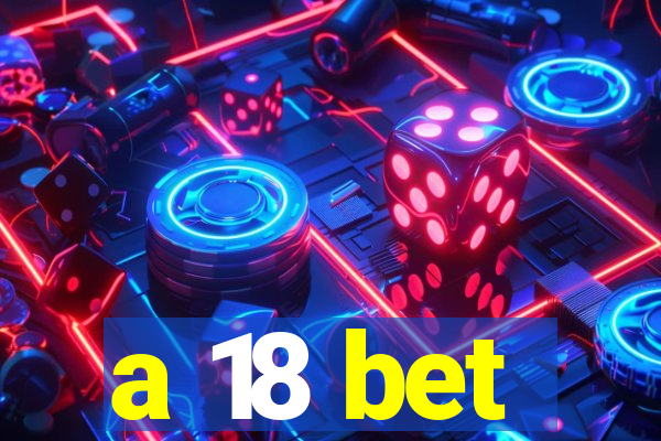 a 18 bet