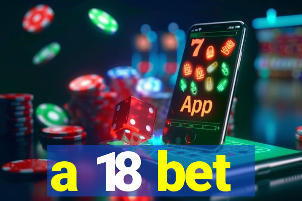 a 18 bet