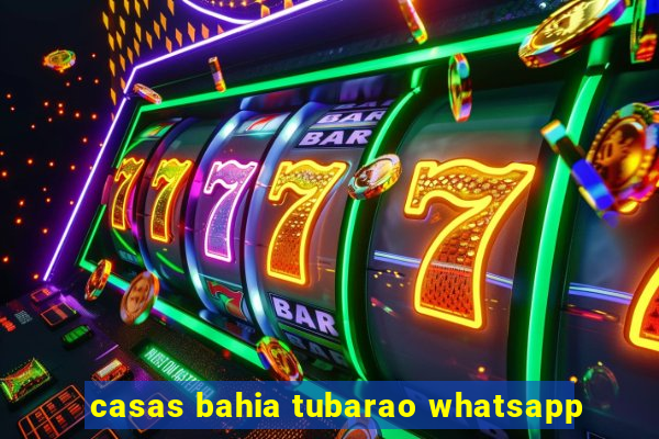 casas bahia tubarao whatsapp