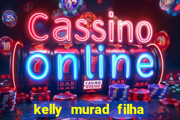 kelly murad filha de beto carrero