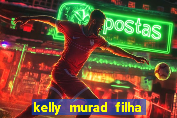 kelly murad filha de beto carrero