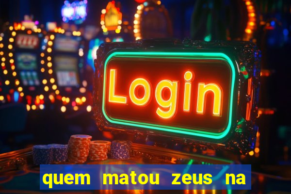 quem matou zeus na mitologia grega