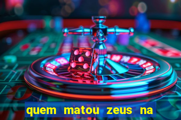 quem matou zeus na mitologia grega