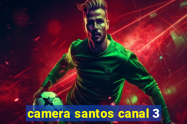 camera santos canal 3