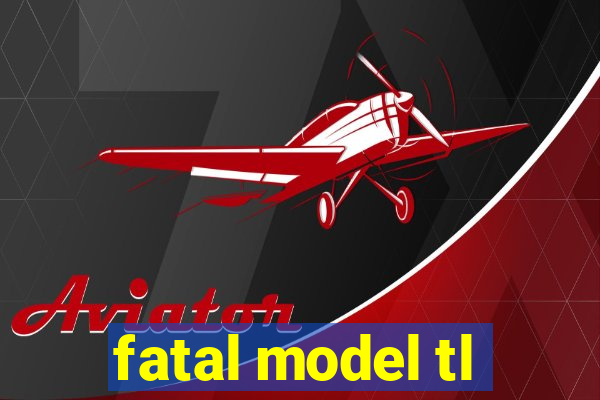 fatal model tl