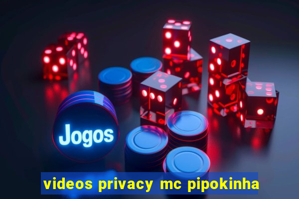 videos privacy mc pipokinha