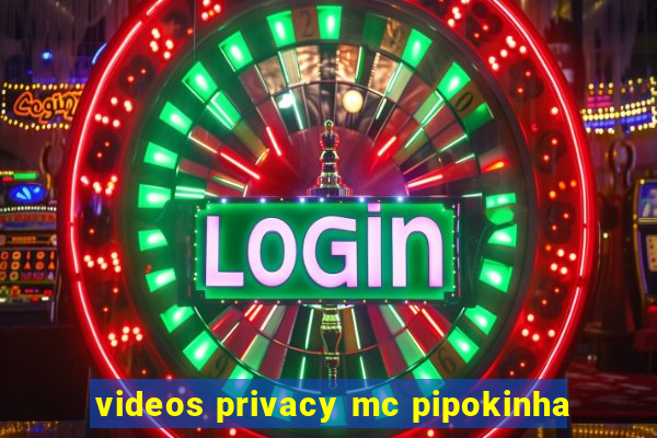 videos privacy mc pipokinha