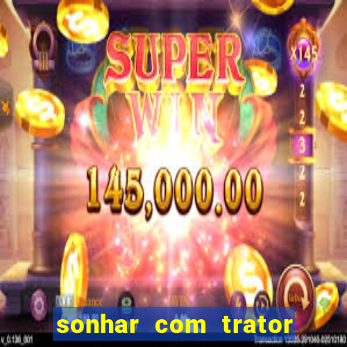 sonhar com trator que bicho jogar