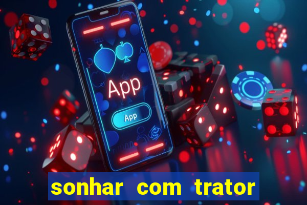 sonhar com trator que bicho jogar