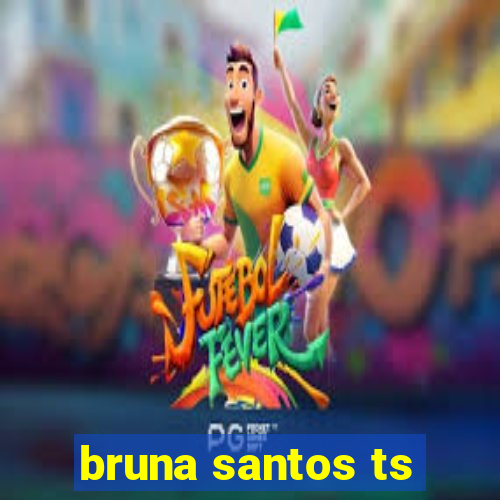 bruna santos ts