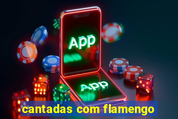 cantadas com flamengo