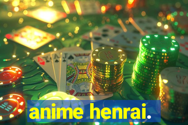 anime henrai.