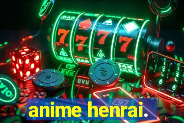 anime henrai.