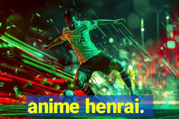 anime henrai.