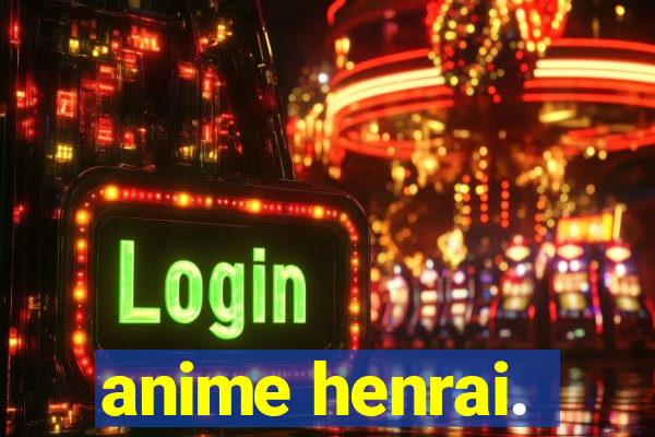 anime henrai.