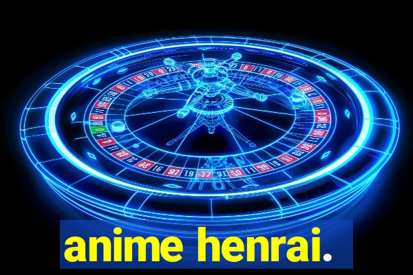 anime henrai.