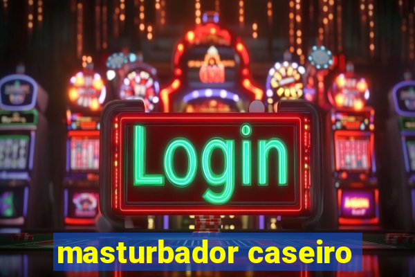 masturbador caseiro