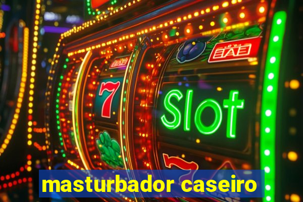 masturbador caseiro