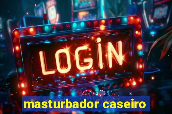 masturbador caseiro