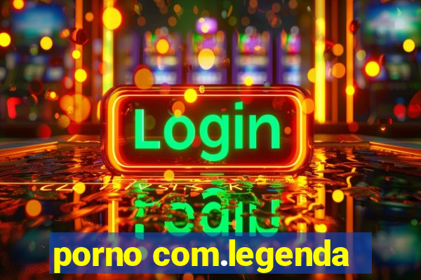 porno com.legenda