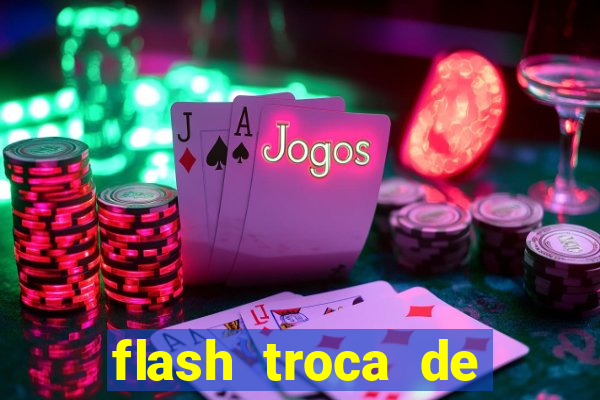 flash troca de corpo parte 2