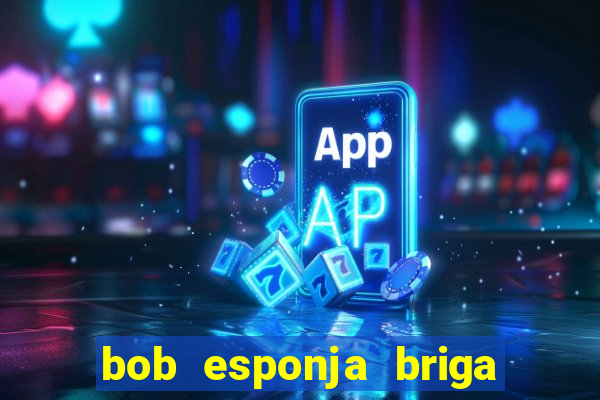 bob esponja briga nos corais