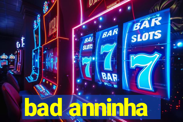 bad anninha