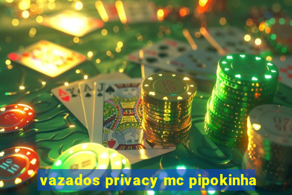 vazados privacy mc pipokinha