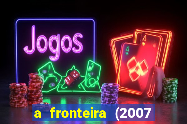 a fronteira (2007 filme completo download)