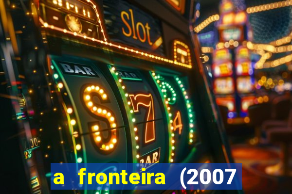 a fronteira (2007 filme completo download)