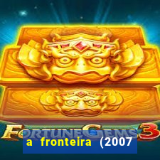 a fronteira (2007 filme completo download)