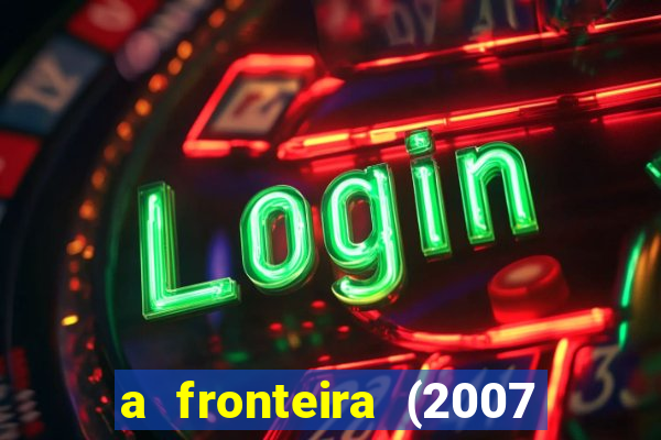 a fronteira (2007 filme completo download)