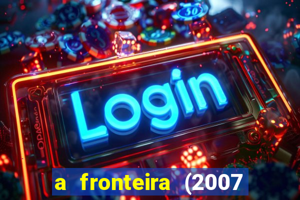 a fronteira (2007 filme completo download)