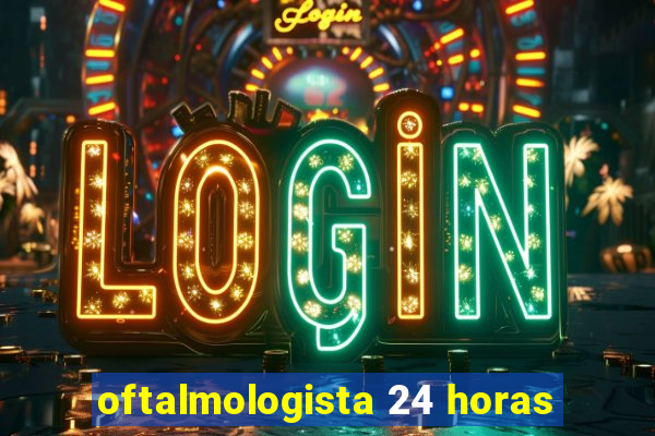 oftalmologista 24 horas